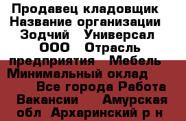 Продавец-кладовщик › Название организации ­ Зодчий - Универсал, ООО › Отрасль предприятия ­ Мебель › Минимальный оклад ­ 15 000 - Все города Работа » Вакансии   . Амурская обл.,Архаринский р-н